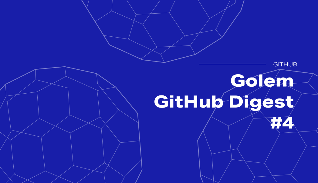 Golem GitHub Digest #4: diving into latest releases in the Golem repositories